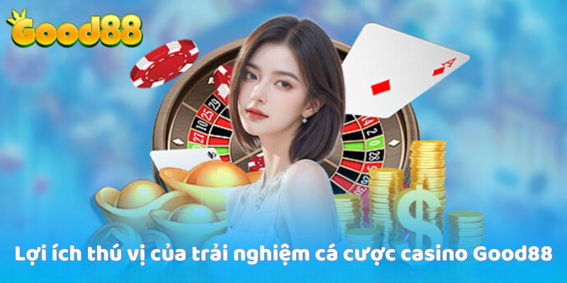 Lợi ích thú vị của trải nghiệm cá cược Casino Good88