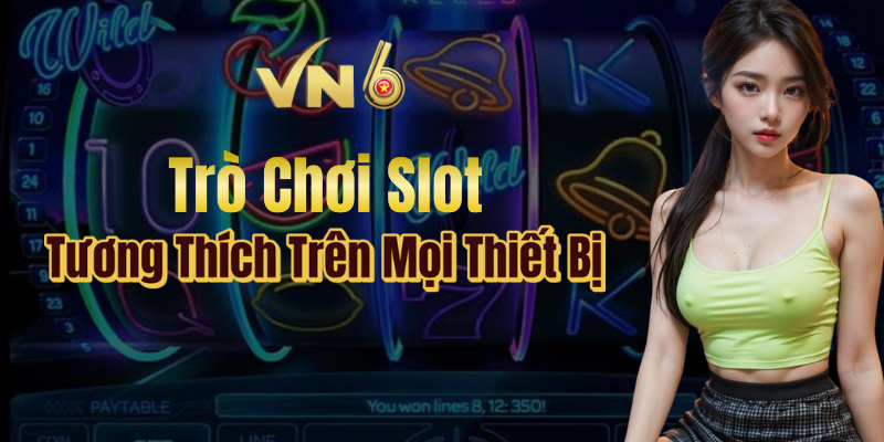 Trò chơi Slot VN6 tương thích trên mọi thiết bị