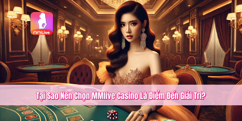 Tại Sao Nên Chọn MMlive Casino Là Điểm Đến Giải Trí?